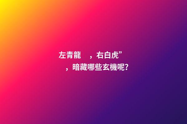 左青龍，右白虎”，暗藏哪些玄機呢？